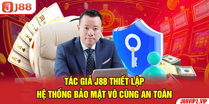 Tác giả J88 thiết lập hệ thống bảo mật vô cùng an toàn