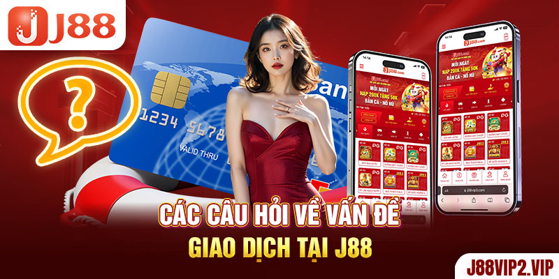 Các câu hỏi về vấn đề giao dịch tại J88