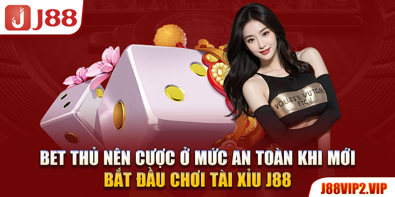 Bet thủ nên cược ở mức an toàn khi mới bắt đầu chơi tài xỉu J88