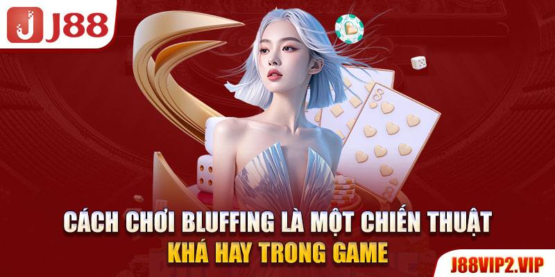 Cách chơi Bluffing là một chiến thuật khá hay trong game